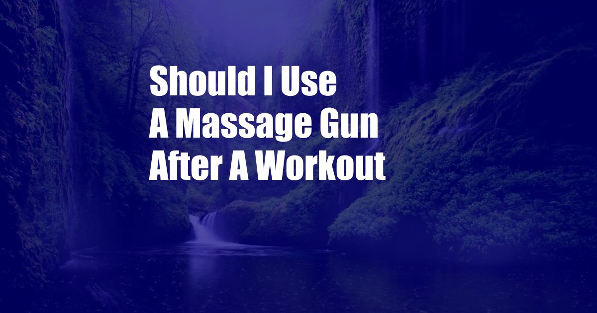 Should I Use A Massage Gun After A Workout