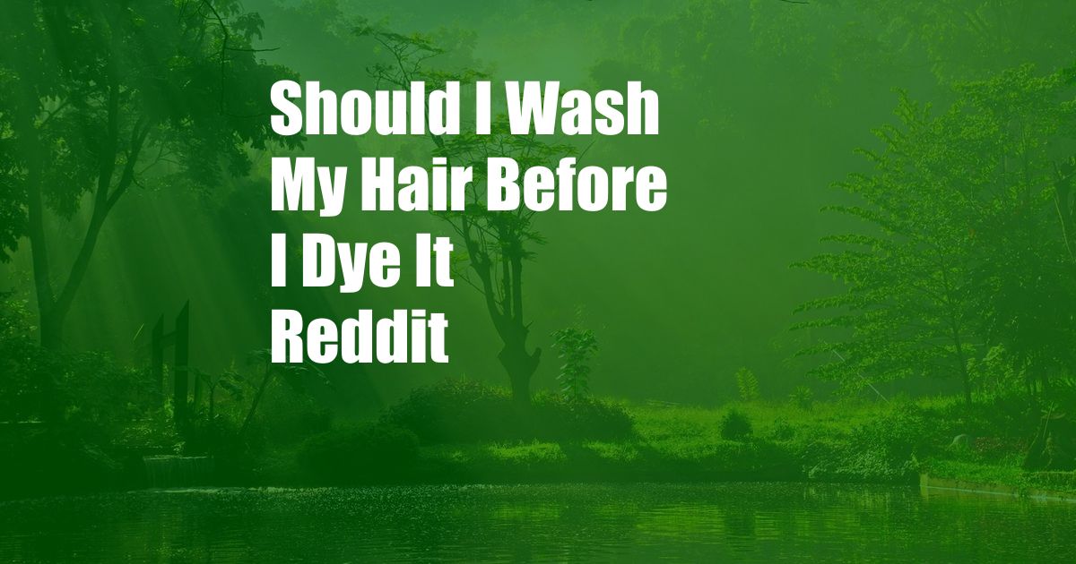 Should I Wash My Hair Before I Dye It Reddit