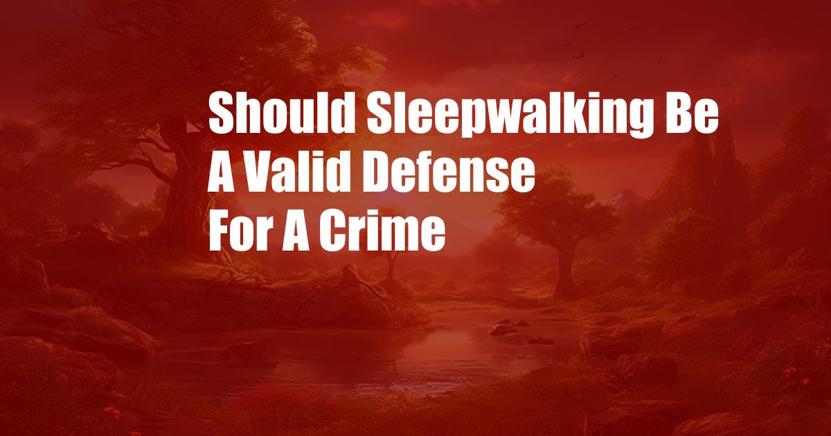 Should Sleepwalking Be A Valid Defense For A Crime