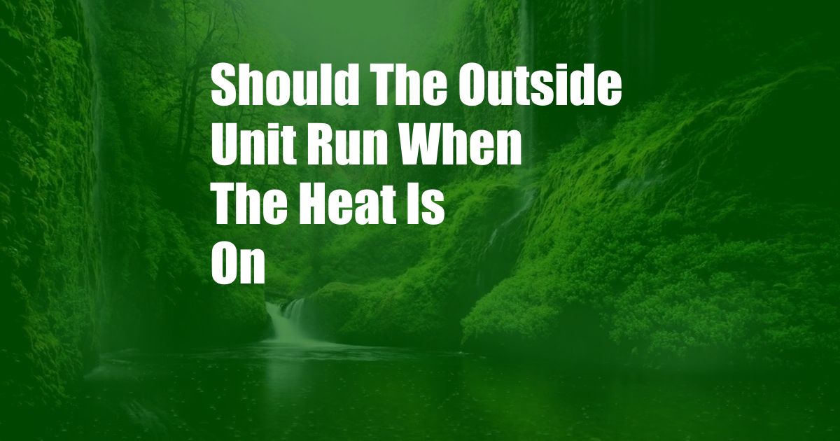 Should The Outside Unit Run When The Heat Is On