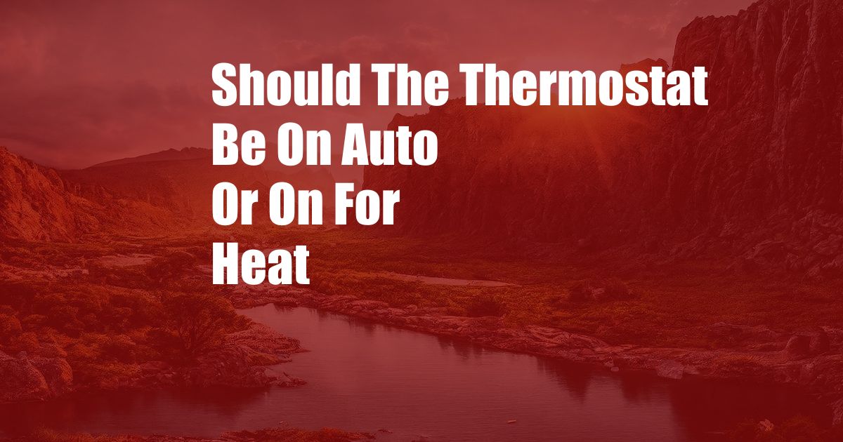 Should The Thermostat Be On Auto Or On For Heat