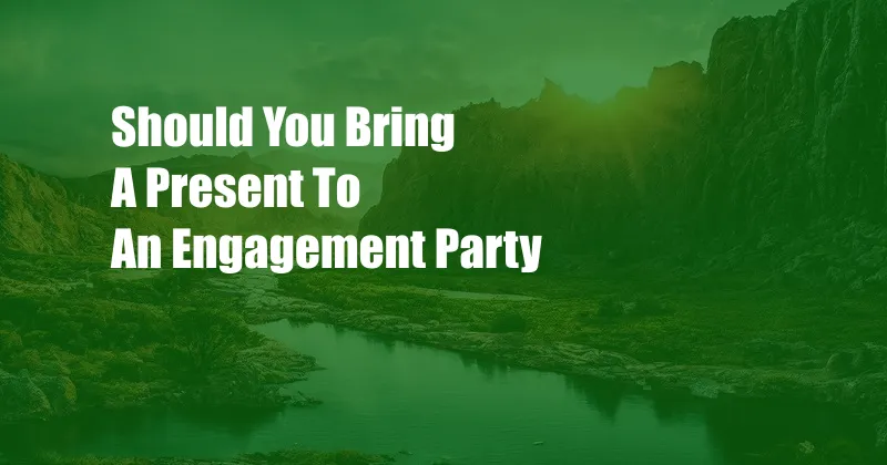 Should You Bring A Present To An Engagement Party