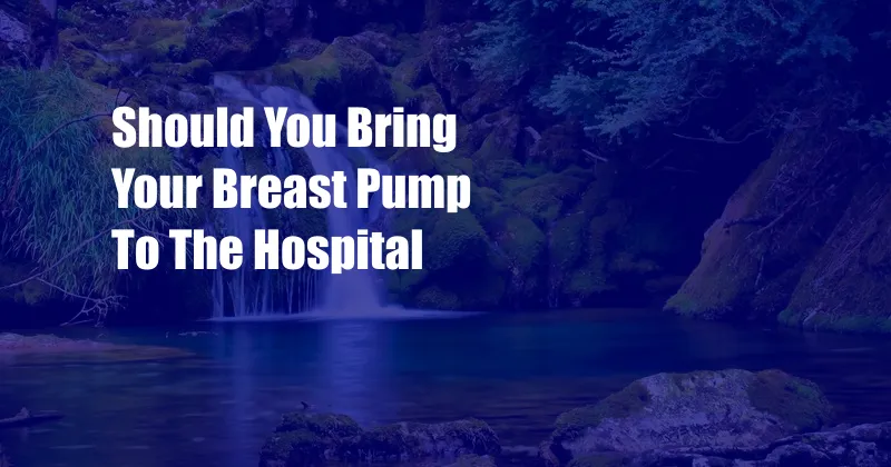 Should You Bring Your Breast Pump To The Hospital