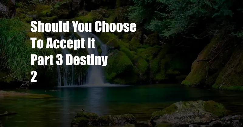 Should You Choose To Accept It Part 3 Destiny 2