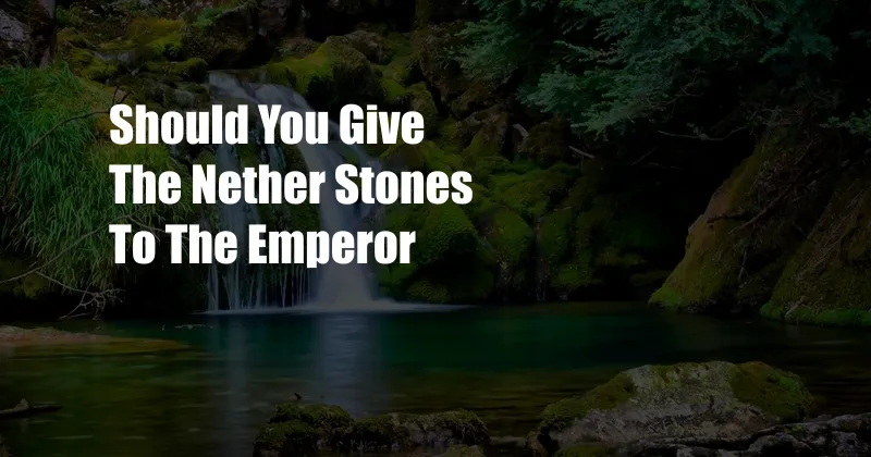 Should You Give The Nether Stones To The Emperor