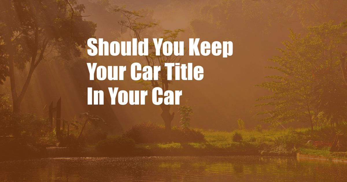 Should You Keep Your Car Title In Your Car