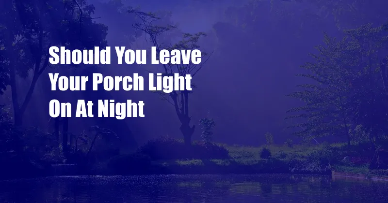 Should You Leave Your Porch Light On At Night