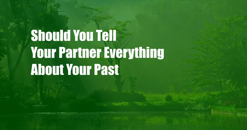 Should You Tell Your Partner Everything About Your Past