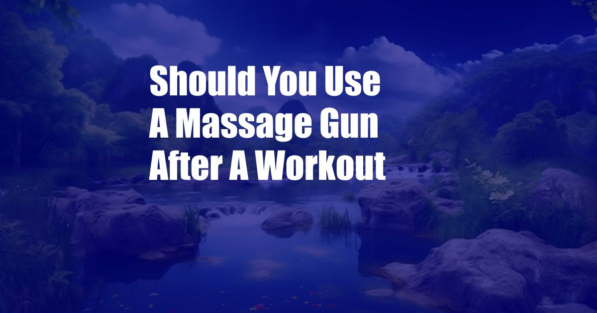Should You Use A Massage Gun After A Workout