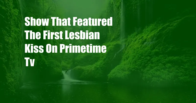 Show That Featured The First Lesbian Kiss On Primetime Tv