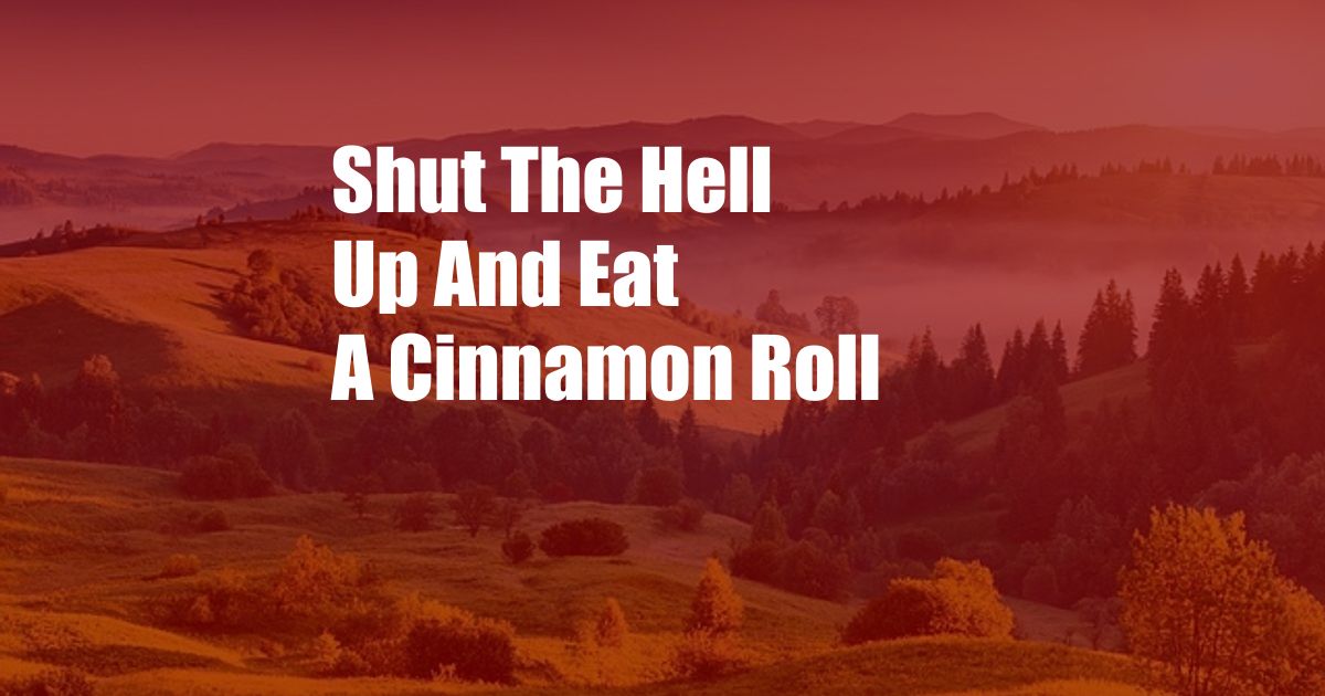 Shut The Hell Up And Eat A Cinnamon Roll
