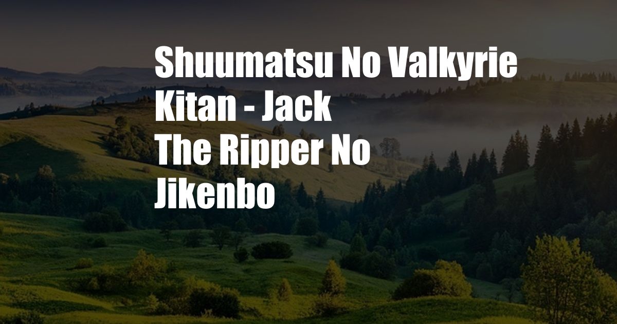 Shuumatsu No Valkyrie Kitan - Jack The Ripper No Jikenbo