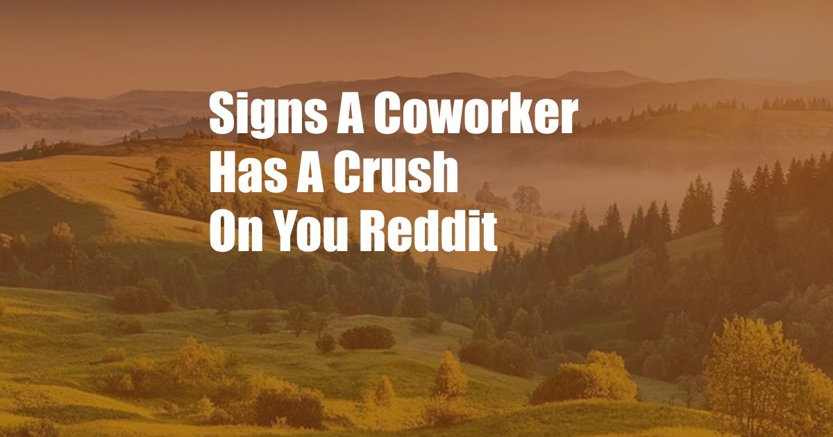 Signs A Coworker Has A Crush On You Reddit