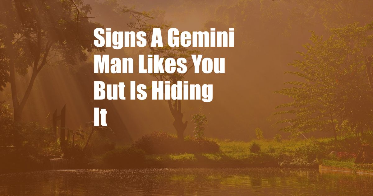 Signs A Gemini Man Likes You But Is Hiding It