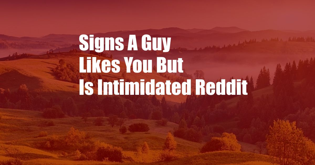 Signs A Guy Likes You But Is Intimidated Reddit