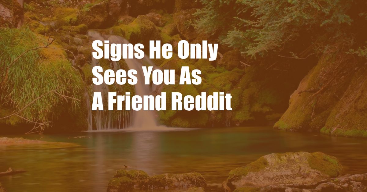Signs He Only Sees You As A Friend Reddit