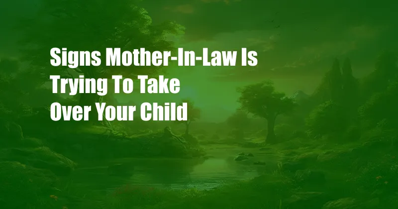 Signs Mother-In-Law Is Trying To Take Over Your Child