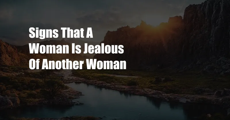 Signs That A Woman Is Jealous Of Another Woman