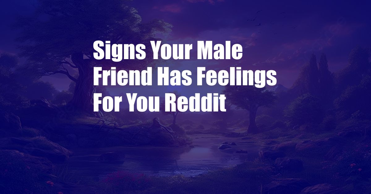 Signs Your Male Friend Has Feelings For You Reddit