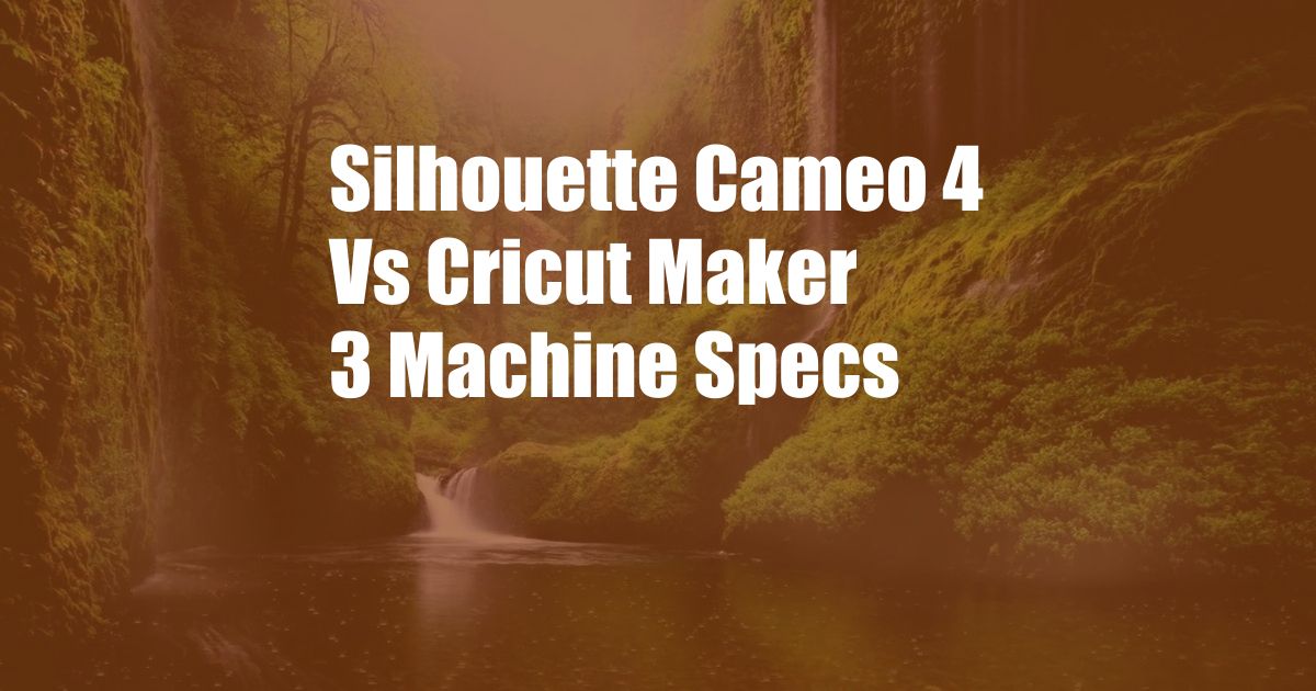 Silhouette Cameo 4 Vs Cricut Maker 3 Machine Specs