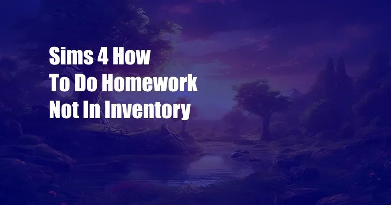 Sims 4 How To Do Homework Not In Inventory