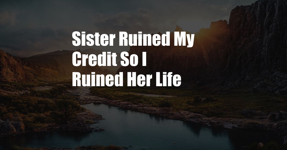 Sister Ruined My Credit So I Ruined Her Life