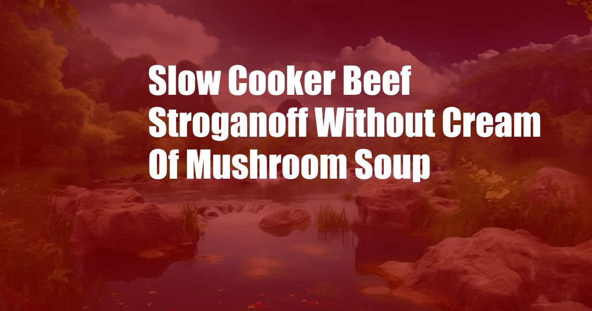 Slow Cooker Beef Stroganoff Without Cream Of Mushroom Soup