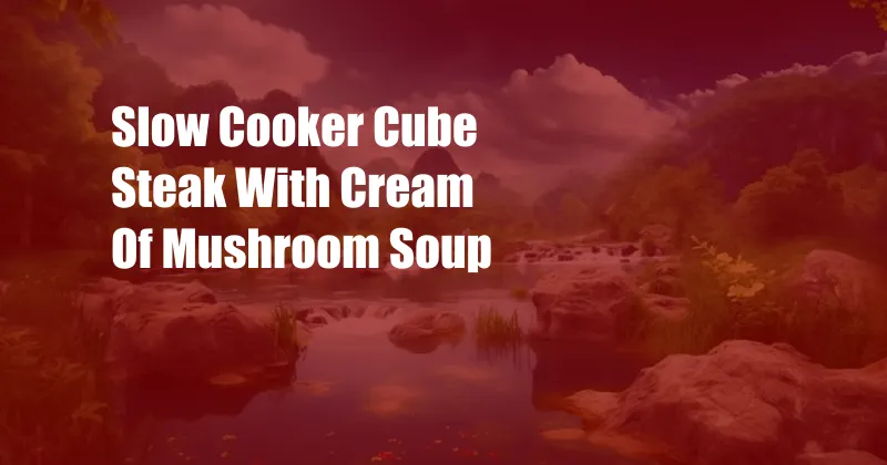 Slow Cooker Cube Steak With Cream Of Mushroom Soup