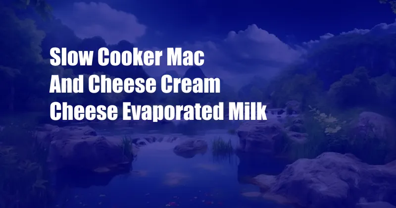 Slow Cooker Mac And Cheese Cream Cheese Evaporated Milk