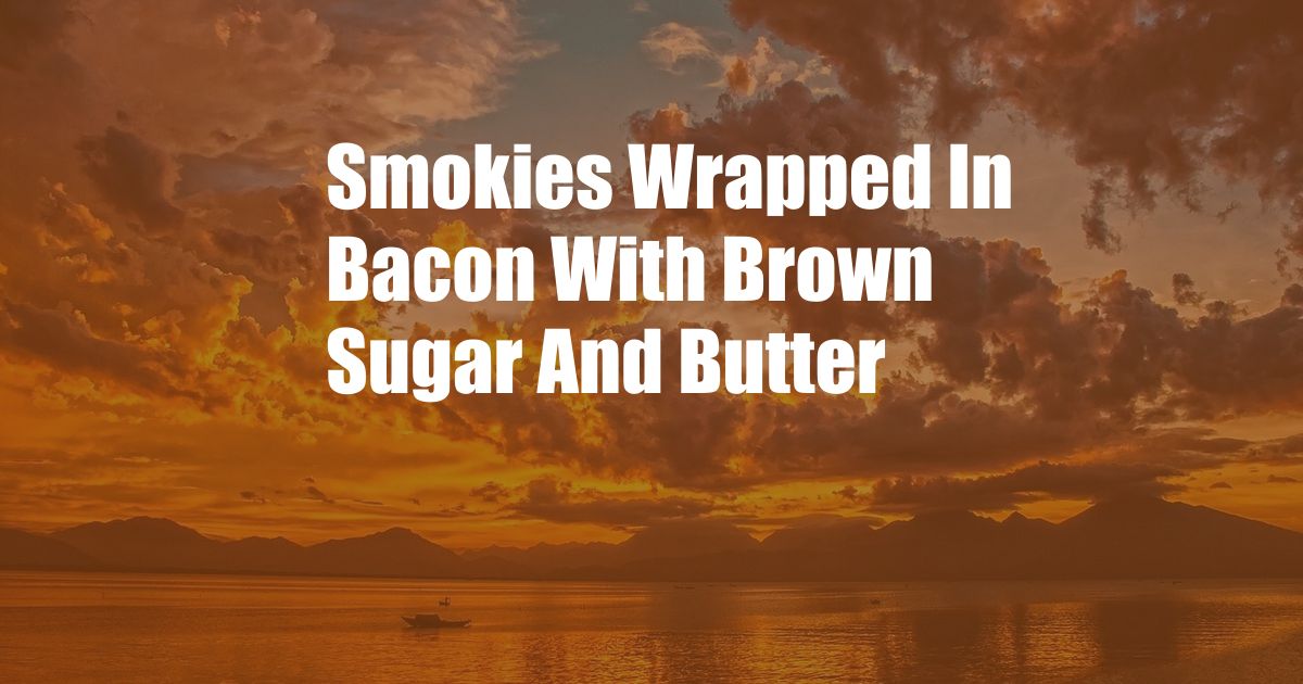 Smokies Wrapped In Bacon With Brown Sugar And Butter