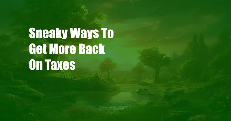 Sneaky Ways To Get More Back On Taxes 