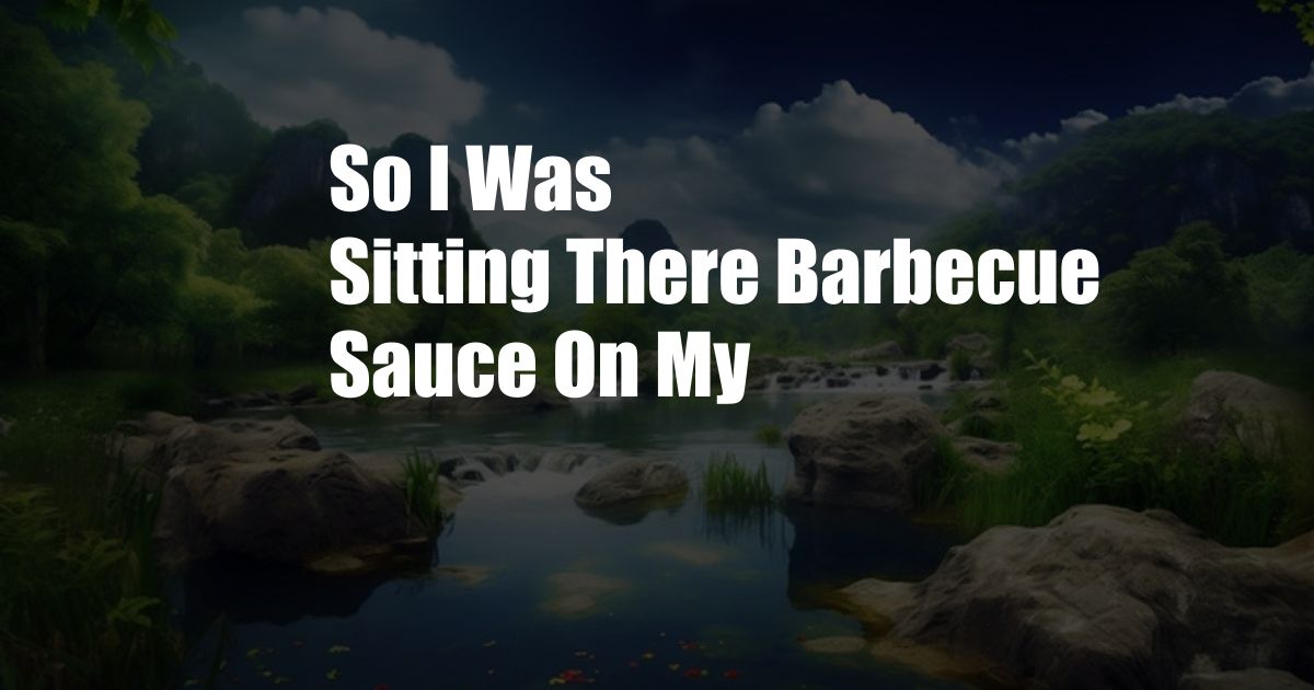 So I Was Sitting There Barbecue Sauce On My