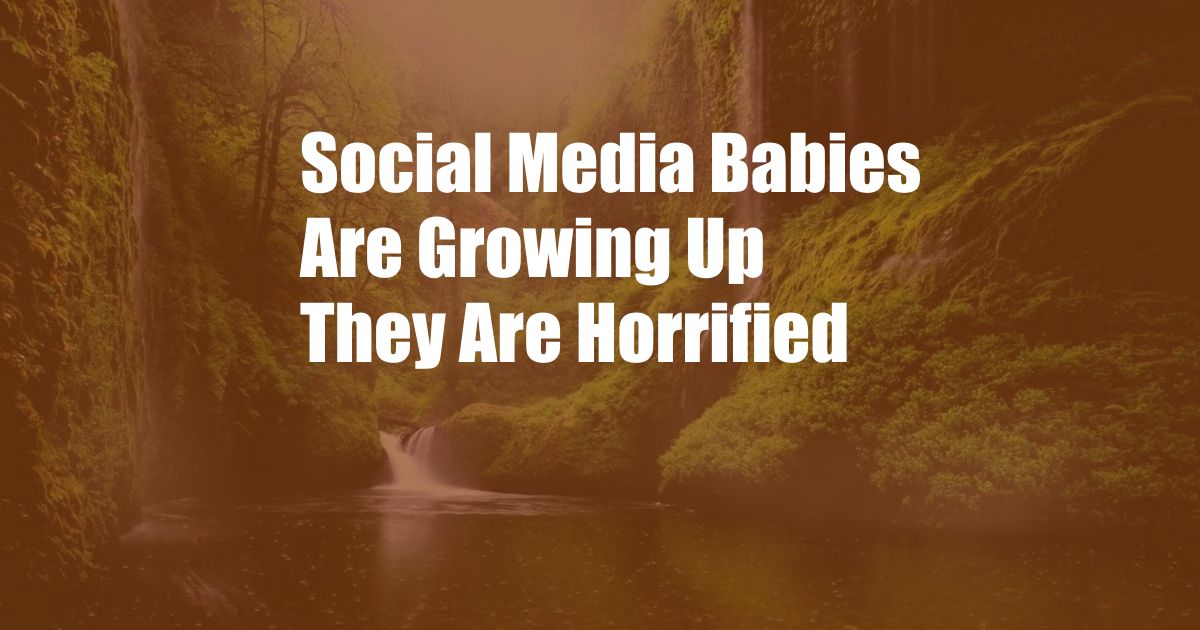 Social Media Babies Are Growing Up They Are Horrified