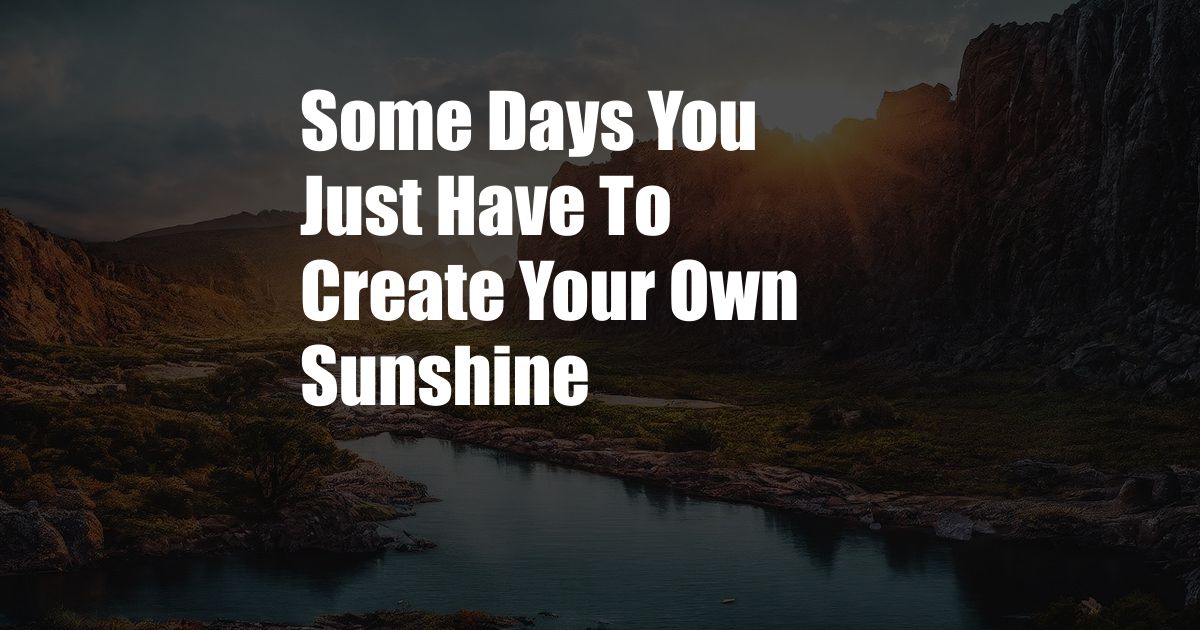 Some Days You Just Have To Create Your Own Sunshine