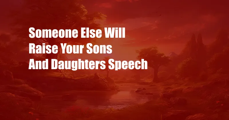 Someone Else Will Raise Your Sons And Daughters Speech