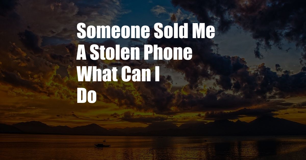 Someone Sold Me A Stolen Phone What Can I Do