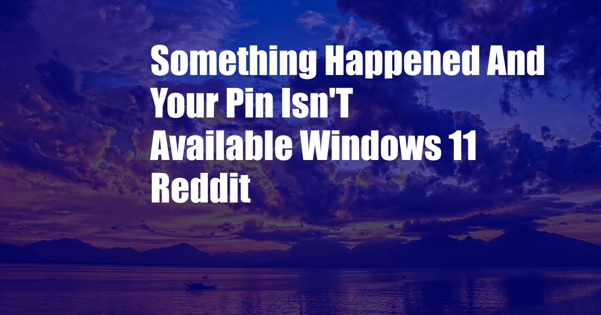 Something Happened And Your Pin Isn'T Available Windows 11 Reddit