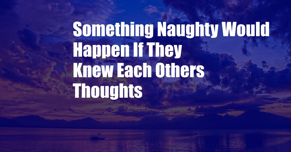 Something Naughty Would Happen If They Knew Each Others Thoughts