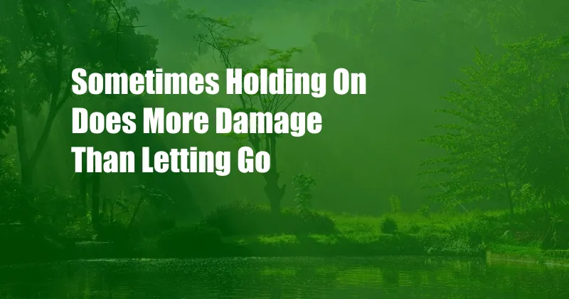 Sometimes Holding On Does More Damage Than Letting Go