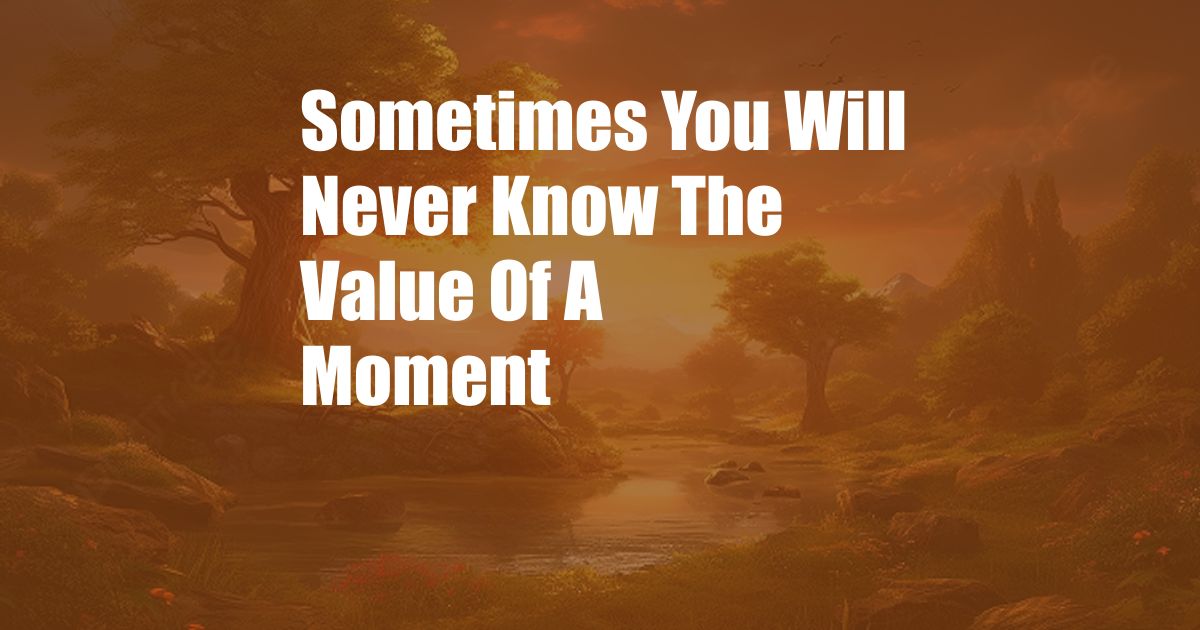 Sometimes You Will Never Know The Value Of A Moment