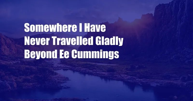 Somewhere I Have Never Travelled Gladly Beyond Ee Cummings