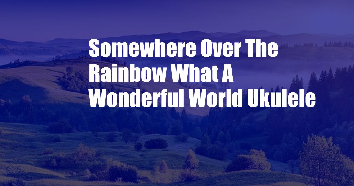 Somewhere Over The Rainbow What A Wonderful World Ukulele