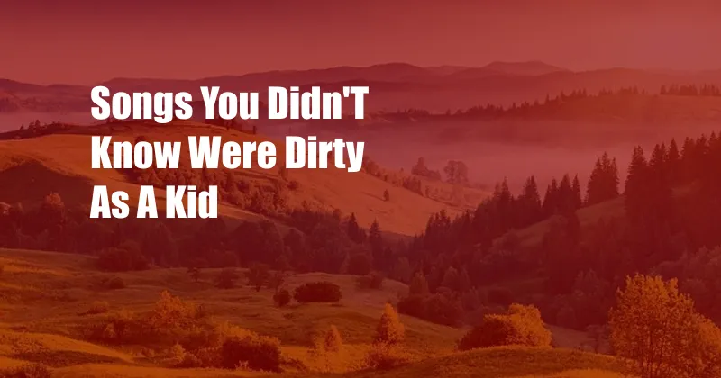 Songs You Didn'T Know Were Dirty As A Kid