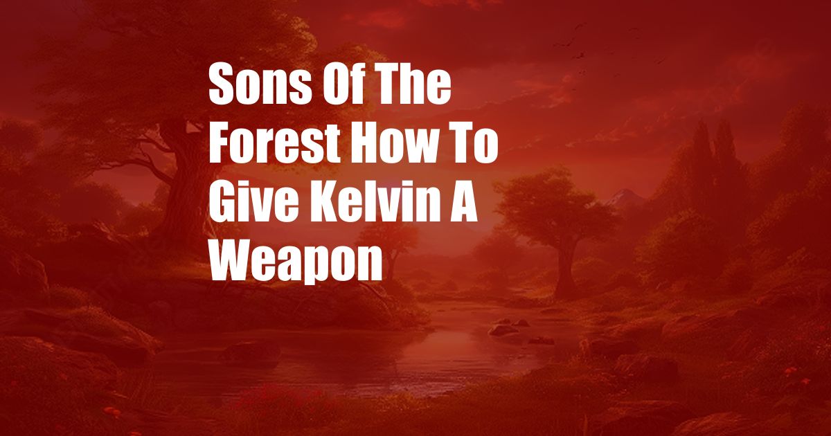 Sons Of The Forest How To Give Kelvin A Weapon