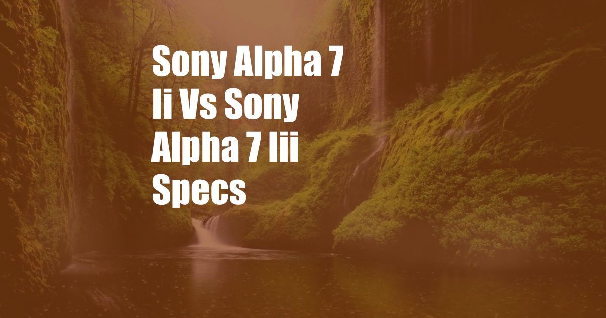 Sony Alpha 7 Ii Vs Sony Alpha 7 Iii Specs