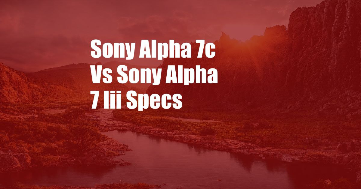 Sony Alpha 7c Vs Sony Alpha 7 Iii Specs