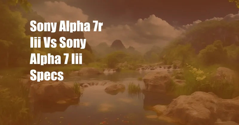 Sony Alpha 7r Iii Vs Sony Alpha 7 Iii Specs