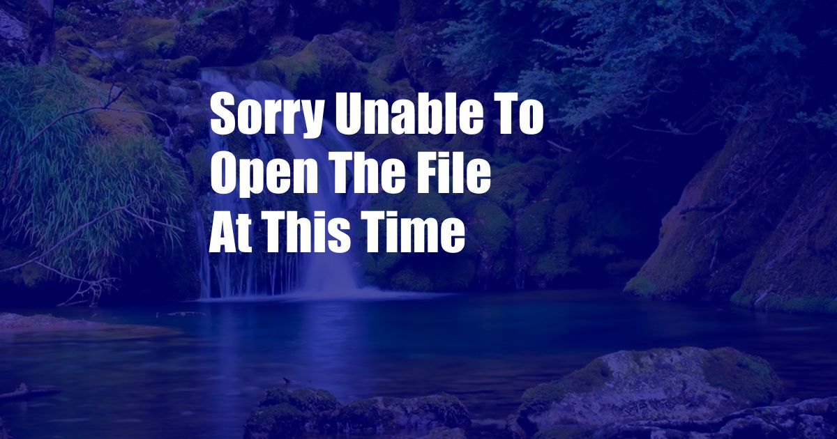 Sorry Unable To Open The File At This Time