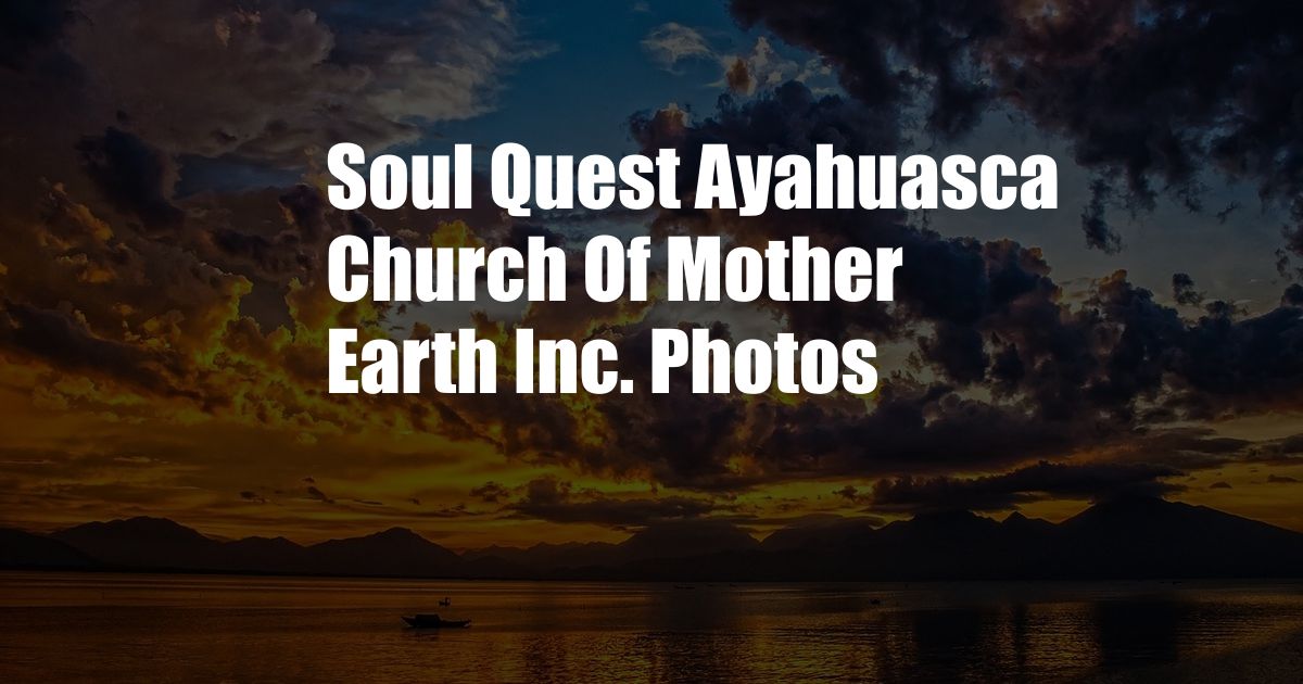 Soul Quest Ayahuasca Church Of Mother Earth Inc. Photos