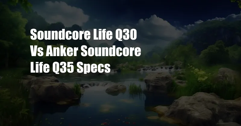 Soundcore Life Q30 Vs Anker Soundcore Life Q35 Specs